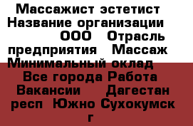 Массажист-эстетист › Название организации ­ Medikal, ООО › Отрасль предприятия ­ Массаж › Минимальный оклад ­ 1 - Все города Работа » Вакансии   . Дагестан респ.,Южно-Сухокумск г.